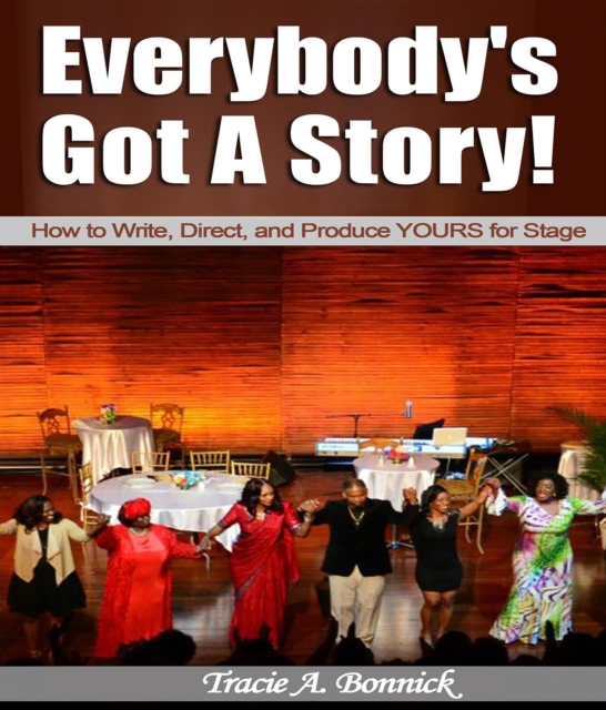 Everybody's Got A Story! : How to Write, Direct, and Produce YOURS for Stage, EPUB eBook
