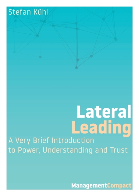 Lateral Leading : A Very Brief Introduction to Power, Understanding and Trust, Paperback / softback Book