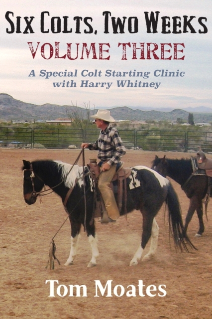 Six Colts, Two Weeks, Volume Three : A Special Colt Starting Clinic with Harry Whitney, Paperback / softback Book