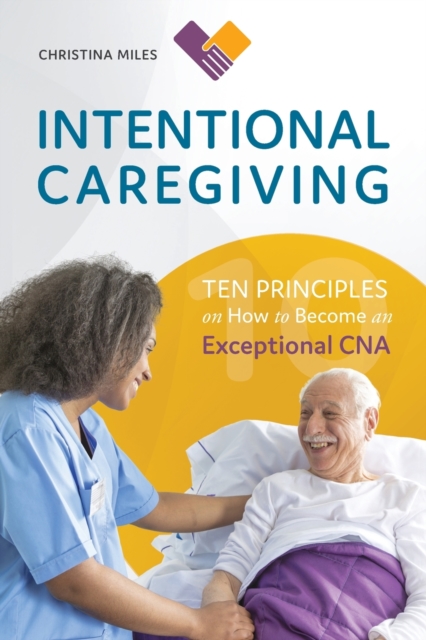 Intentional Caregiving : Ten Principles on How to Become an Exceptional CNA, Paperback / softback Book