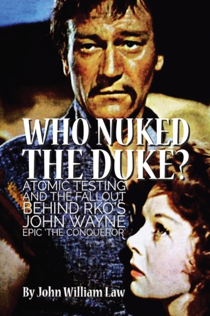 Who Nuked the Duke? : Atomic Testing and the Fallout Behind RKO's John Wayne Epic 'The Conqueror', Paperback / softback Book