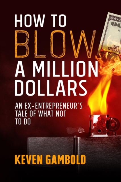 How to Blow a Million Dollars : An Ex-Entrepreneur's Tale of What Not to Do, Paperback / softback Book