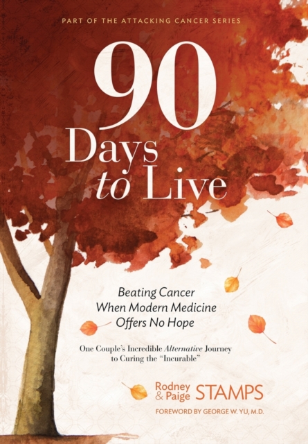 90 Days to Live : Beating Cancer When Modern Medicine Offers No Hope, Hardback Book