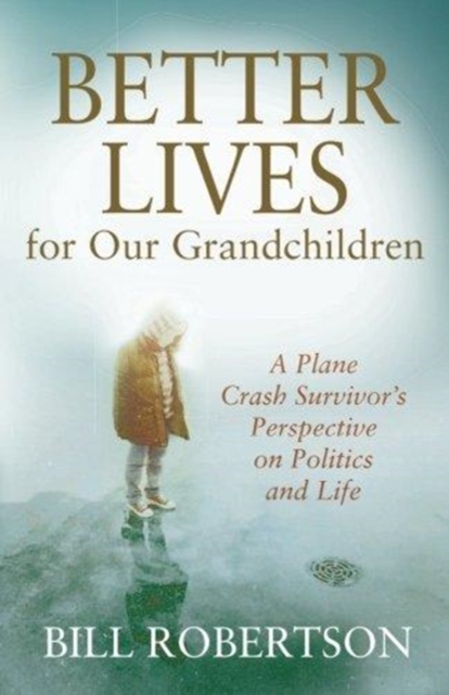 Better Lives for Our Grandchildren : A Plane Crash Survivor's Perspective on Politics and Life, Paperback / softback Book