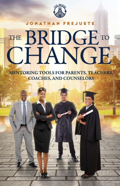 The Bridge to Change : Mentoring Tools for Parents, Teachers, Coaches, and Counselors, Paperback / softback Book