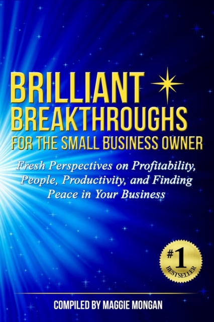 Brilliant Breakthroughs for the Small Business Owner : Fresh Perspectives on Profitability, People, Productivity, and Finding Peace in Your Business, Paperback / softback Book