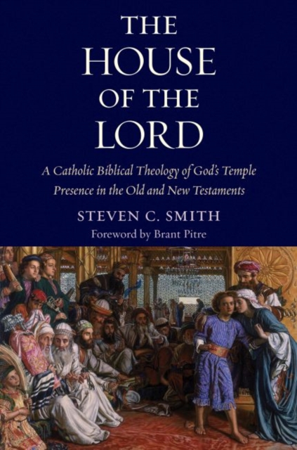 The House of the Lord : A Catholic Biblical Theology of God's Temple Presence in the Old and New Testament, Paperback / softback Book