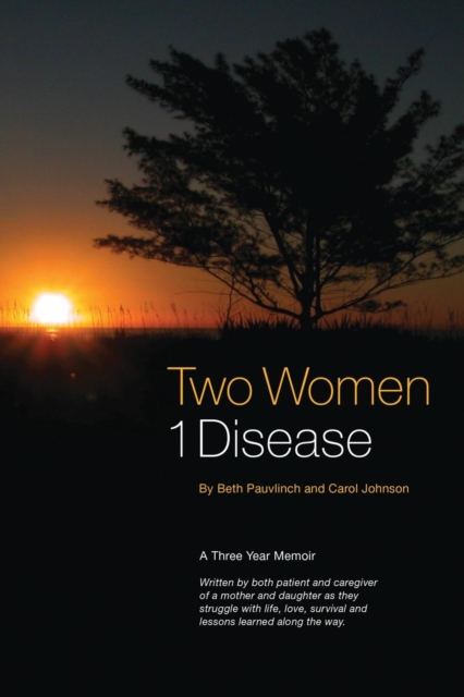 Two Women 1 Disease : A Three Year Memoir Written by both patient and caregiver of a mother and daughter as they struggle with life, love, survival and lessons learned along the way., Paperback / softback Book