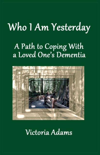 Who I Am Yesterday : A Path to Coping With a Loved One's Dementia, Paperback / softback Book
