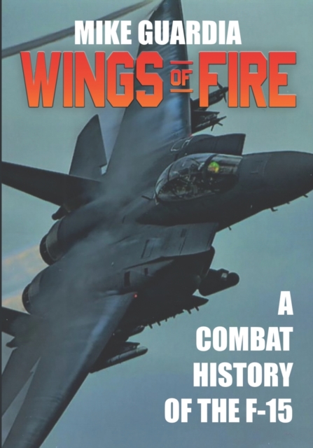 Wings of Fire : A Combat History of the F-15, Paperback / softback Book