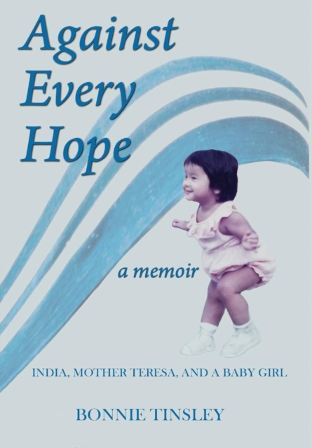 Against Every Hope : India, Mother Teresa, and a Baby Girl, Hardback Book