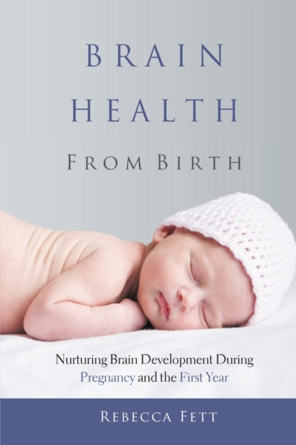 Brain Health From Birth : Nurturing Brain Development During Pregnancy and the First Year, Paperback / softback Book
