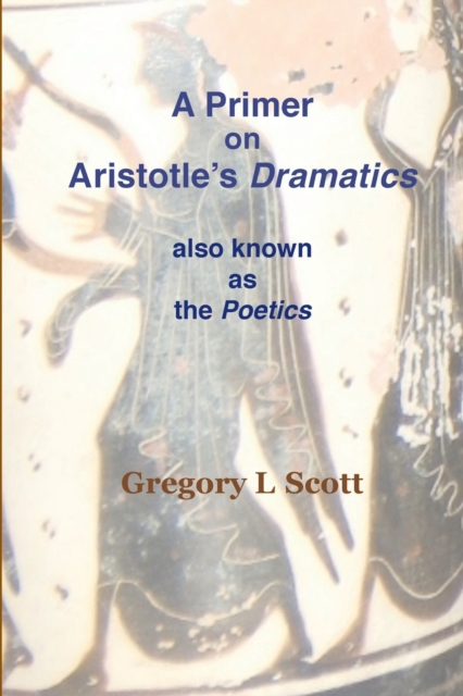 A Primer on Aristotle's Dramatics : Also Known as the Poetics, Paperback / softback Book