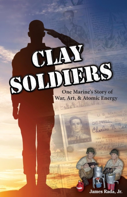 Clay Soldiers : One Marine's Story of War, Art & Atomic Energy, Paperback / softback Book