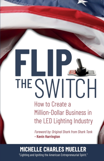 Flip the Switch : How to Create a Million-Dollar Business in the Lighting Industry, Paperback / softback Book