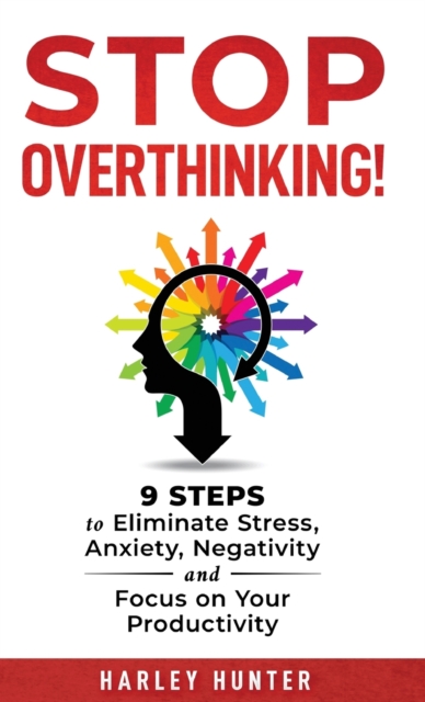 Stop Overthinking! 9 Steps to Eliminate Stress, Anxiety, Negativity and Focus your Productivity, Hardback Book