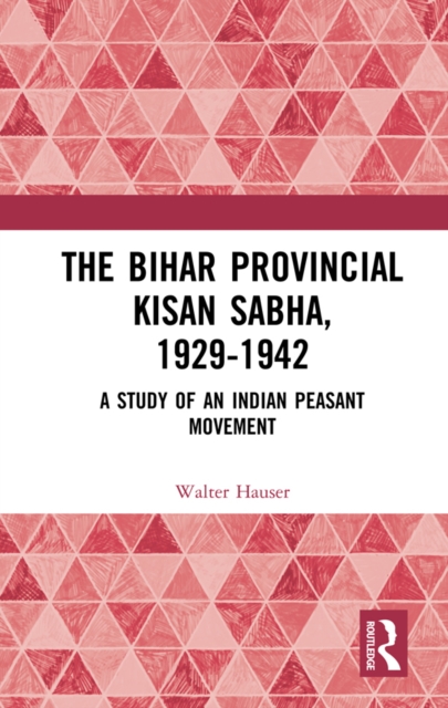 The Bihar Provincial Kisan Sabha, 1929-1942 : A Study of an Indian Peasant Movement, PDF eBook