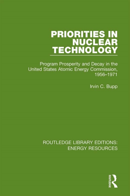 Priorities in Nuclear Technology : Program Prosperity and Decay in the United States Atomic Energy Commission, 1956-1971, PDF eBook