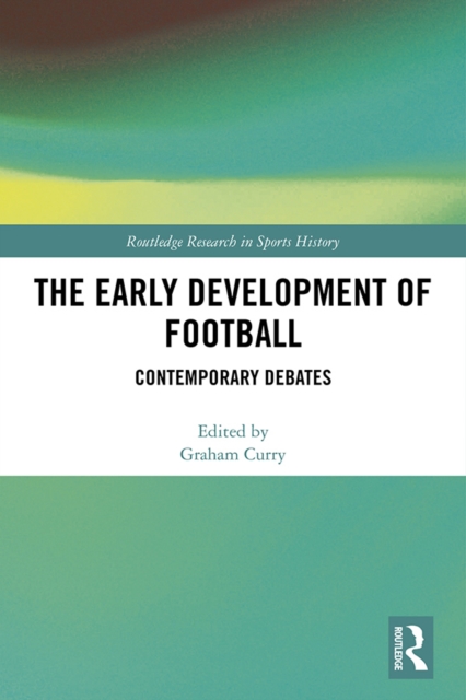 The Early Development of Football : Contemporary Debates, PDF eBook