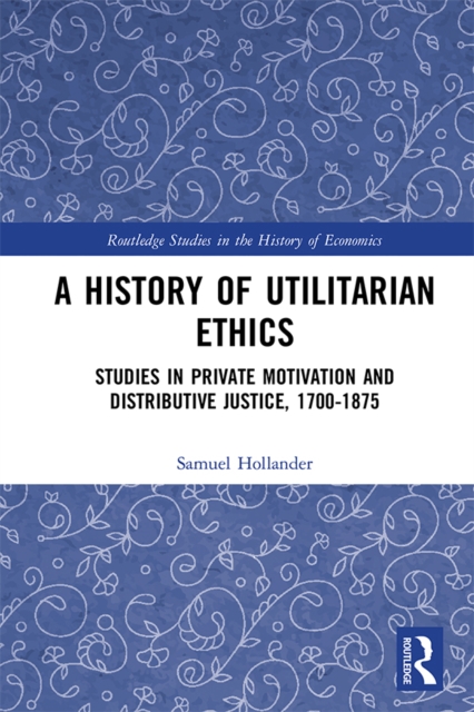A History of Utilitarian Ethics : Studies in Private Motivation and Distributive Justice, 1700-1875, PDF eBook