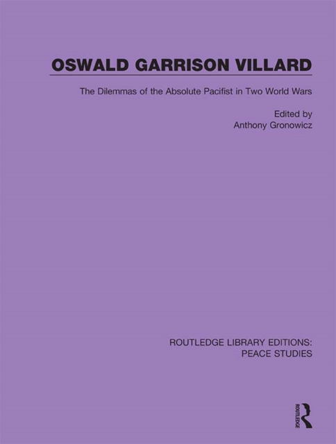 Oswald Garrison Villard : The Dilemmas of the Absolute Pacifist in Two World Wars, PDF eBook