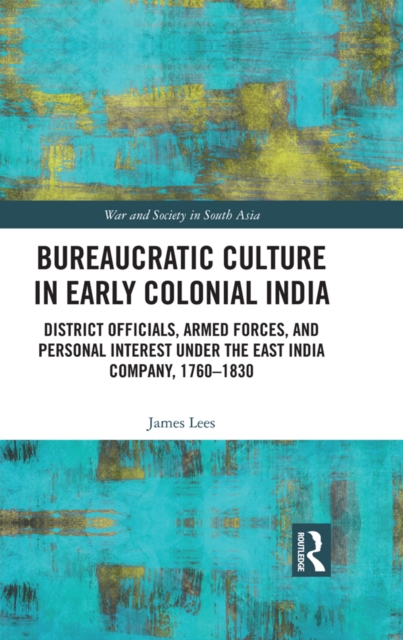 Bureaucratic Culture in Early Colonial India : District Officials, Armed Forces, and Personal Interest under the East India Company, 1760-1830, PDF eBook