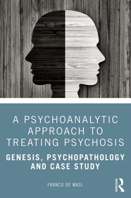 A Psychoanalytic Approach to Treating Psychosis : Genesis, Psychopathology and Case Study, PDF eBook