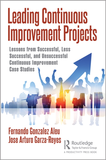 Leading Continuous Improvement Projects : Lessons from Successful, Less Successful, and Unsuccessful Continuous Improvement Case Studies, PDF eBook