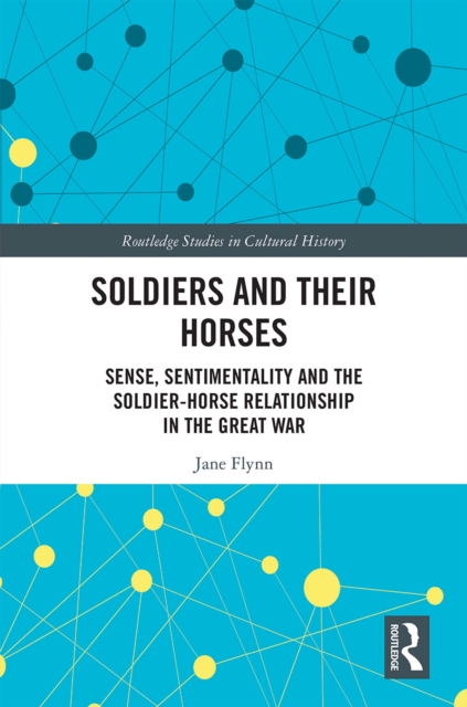 Soldiers and Their Horses : Sense, Sentimentality and the Soldier-Horse Relationship in The Great War, EPUB eBook
