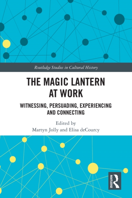 The Magic Lantern at Work : Witnessing, Persuading, Experiencing and Connecting, PDF eBook