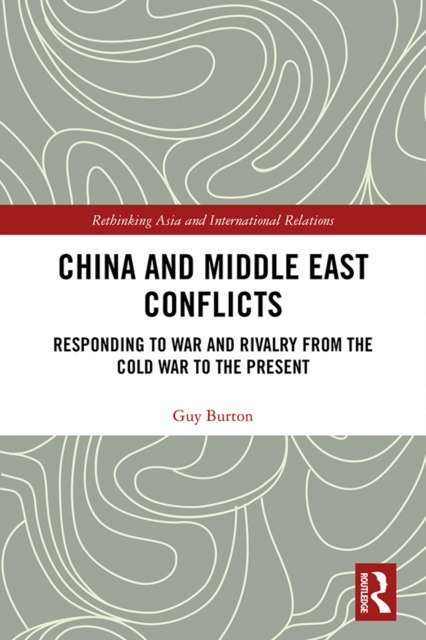 China and Middle East Conflicts : Responding to War and Rivalry from the Cold War to the Present, PDF eBook