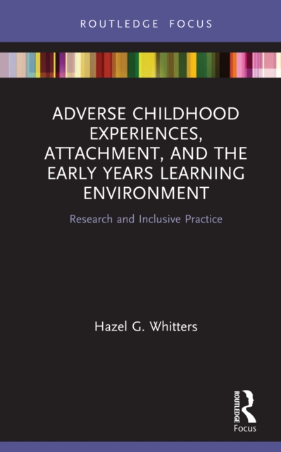 Adverse Childhood Experiences, Attachment, and the Early Years Learning Environment : Research and Inclusive Practice, PDF eBook