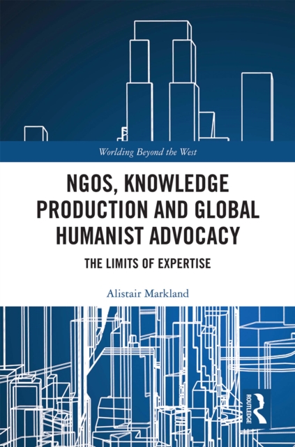 NGOs, Knowledge Production and Global Humanist Advocacy : The Limits of Expertise, EPUB eBook