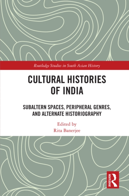 Cultural Histories of India : Subaltern Spaces, Peripheral Genres, and Alternate Historiography, PDF eBook