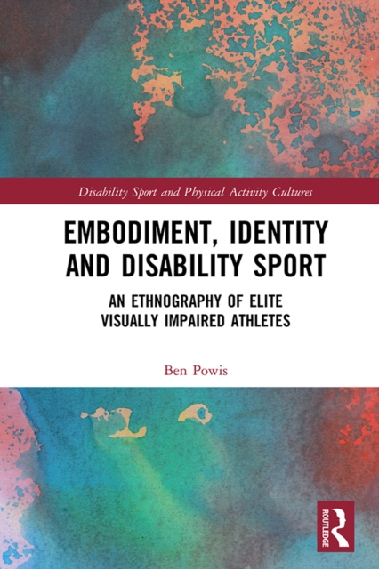 Embodiment, Identity and Disability Sport : An Ethnography of Elite Visually Impaired Athletes, PDF eBook