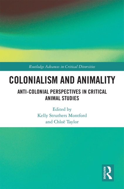 Colonialism and Animality : Anti-Colonial Perspectives in Critical Animal Studies, PDF eBook