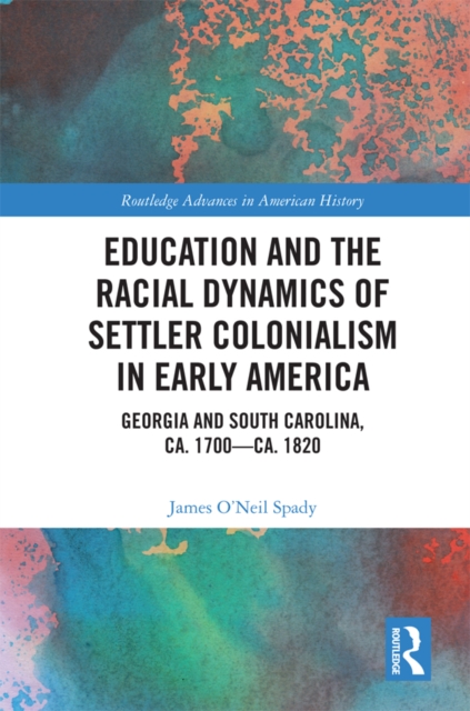 Education and the Racial Dynamics of Settler Colonialism in Early America : Georgia and South Carolina, ca. 1700–ca. 1820, EPUB eBook