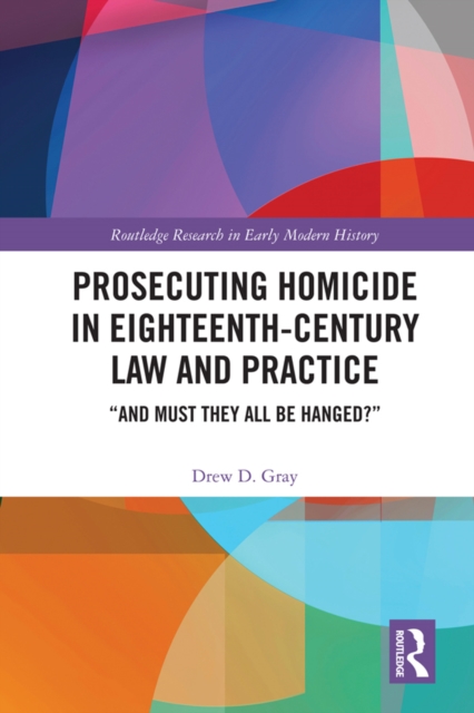 Prosecuting Homicide in Eighteenth-Century Law and Practice : "And Must They All Be Hanged?", EPUB eBook