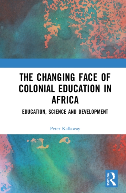 The Changing face of Colonial Education in Africa : Education, Science and Development, EPUB eBook
