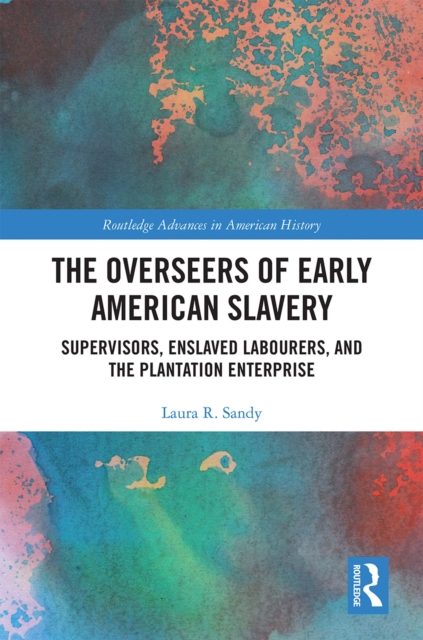 The Overseers of Early American Slavery : Supervisors, Enslaved Labourers, and the Plantation Enterprise, PDF eBook