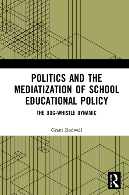 Politics and the Mediatization of School Educational Policy : The Dog-Whistle Dynamic, EPUB eBook