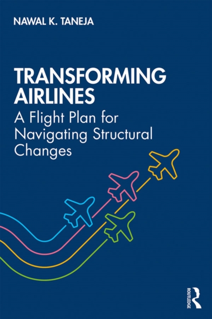 Transforming Airlines : A Flight Plan for Navigating Structural Changes, EPUB eBook