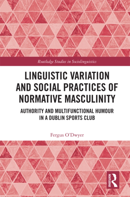 Linguistic Variation and Social Practices of Normative Masculinity : Authority and Multifunctional Humour in a Dublin Sports Club, PDF eBook