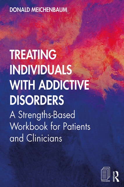 Treating Individuals with Addictive Disorders : A Strengths-Based Workbook for Patients and Clinicians, PDF eBook