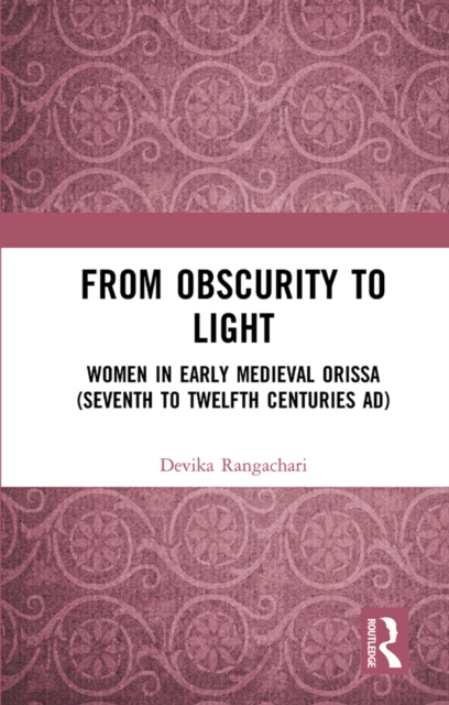 From Obscurity to Light : Women in Early Medieval Orissa (Seventh to Twelfth Centuries AD), PDF eBook