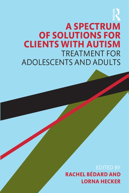 A Spectrum of Solutions for Clients with Autism : Treatment for Adolescents and Adults, PDF eBook