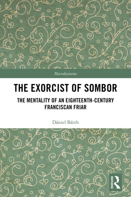 The Exorcist of Sombor : The Mentality of an Eighteenth-Century Franciscan Friar, EPUB eBook