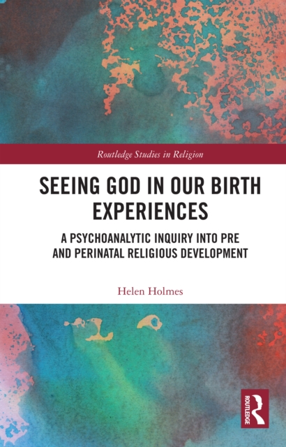 Seeing God in Our Birth Experiences : A Psychoanalytic Inquiry into Pre and Perinatal Religious Development., EPUB eBook