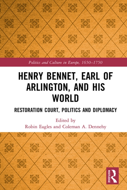 Henry Bennet, Earl of Arlington, and his World : Restoration Court, Politics and Diplomacy, PDF eBook