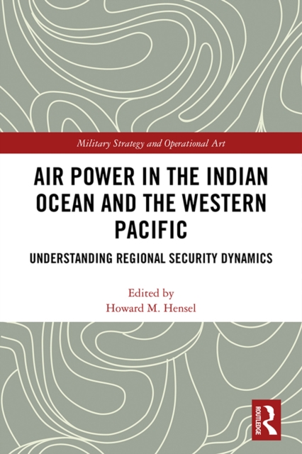 Air Power in the Indian Ocean and the Western Pacific : Understanding Regional Security Dynamics, PDF eBook